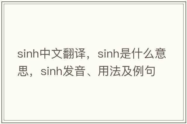 sinh中文翻譯，sinh是什么意思，sinh發(fā)音、用法及例句