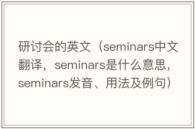 研討會(huì )的英文（seminars中文翻譯，seminars是什么意思，seminars發(fā)音、用法及例句）