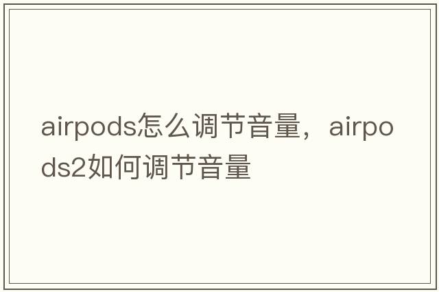 airpods怎么調節音量，Airpods2如何調節音量