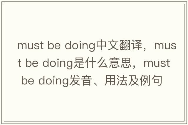 must be doing中文翻譯，must be doing是什么意思，must be doing發(fā)音、用法及例句