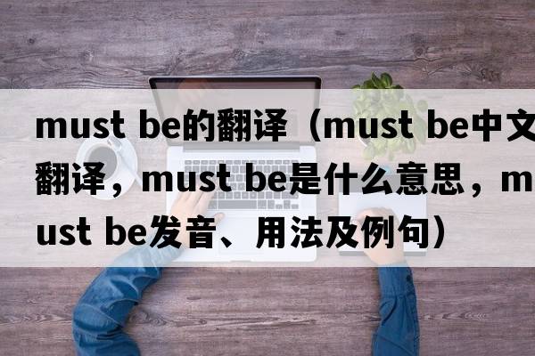 must be的翻譯（must be中文翻譯，must be是什么意思，must be發(fā)音、用法及例句）