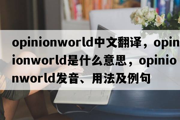 opinionworld中文翻譯，opinionworld是什么意思，opinionworld發(fā)音、用法及例句