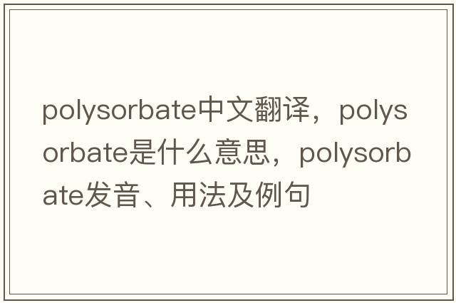 polysorbate中文翻譯，polysorbate是什么意思，polysorbate發(fā)音、用法及例句