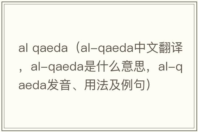 al qaeda（al-Qaeda中文翻譯，al-Qaeda是什么意思，al-Qaeda發(fā)音、用法及例句）