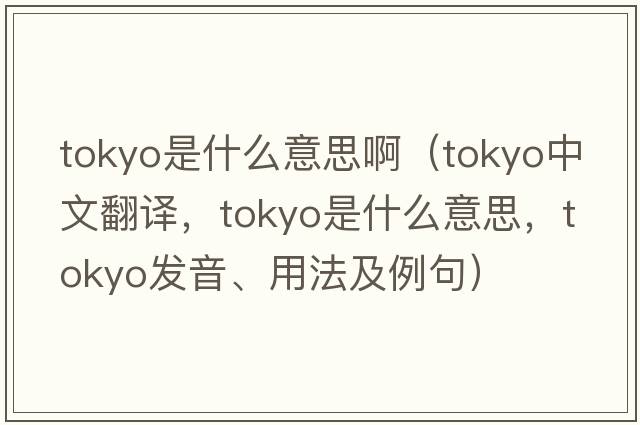 tokyo是什么意思?。═okyo中文翻譯，Tokyo是什么意思，Tokyo發(fā)音、用法及例句）