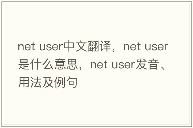 net user中文翻譯，net user是什么意思，net user發(fā)音、用法及例句