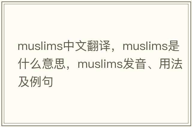 Muslims中文翻譯，Muslims是什么意思，Muslims發(fā)音、用法及例句