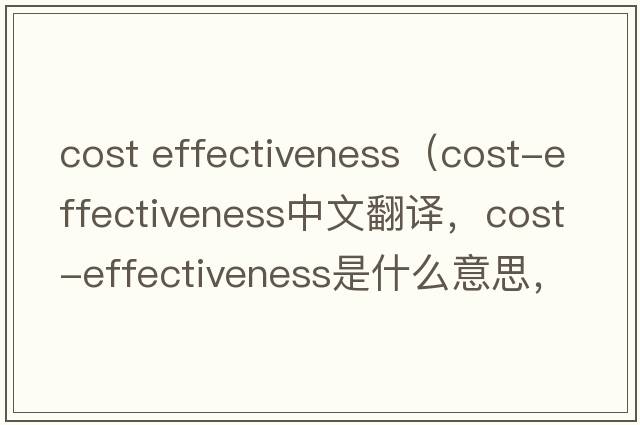 cost effectiveness（cost-effectiveness中文翻譯，cost-effectiveness是什么意思，cost-effectiveness發(fā)音、用法及例句）