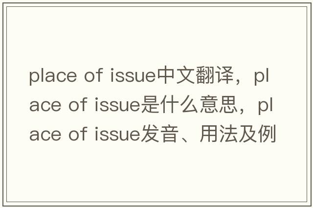 place of issue中文翻譯，place of issue是什么意思，place of issue發(fā)音、用法及例句