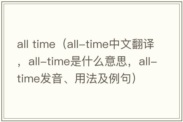 all time（all-time中文翻譯，all-time是什么意思，all-time發(fā)音、用法及例句）