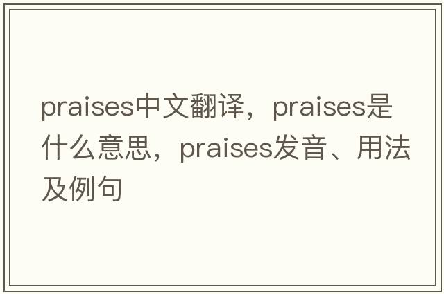 praises中文翻譯，praises是什么意思，praises發(fā)音、用法及例句