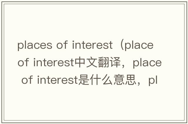 places of interest（place of interest中文翻譯，place of interest是什么意思，place of interest發(fā)音、用法及例句）