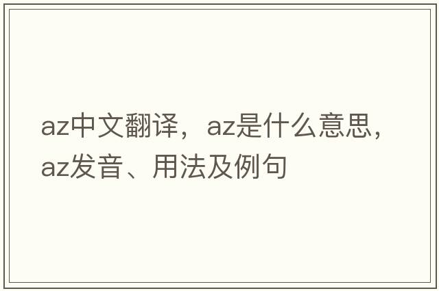 az中文翻譯，az是什么意思，az發(fā)音、用法及例句
