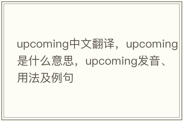 upcoming中文翻譯，upcoming是什么意思，upcoming發(fā)音、用法及例句