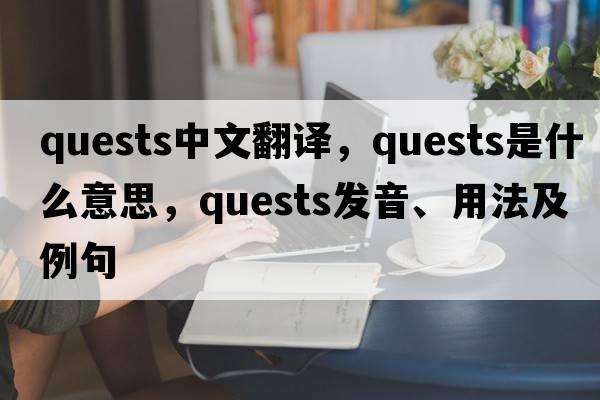 quests中文翻譯，quests是什么意思，quests發(fā)音、用法及例句