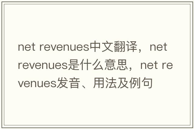 net revenues中文翻譯，net revenues是什么意思，net revenues發(fā)音、用法及例句