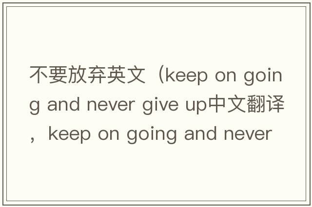 不要放棄英文（keep on going and never give up中文翻譯，keep on going and never give up是什么意思，keep on going and ne