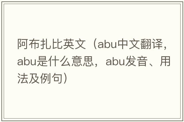 阿布扎比英文（ABU中文翻譯，ABU是什么意思，ABU發(fā)音、用法及例句）