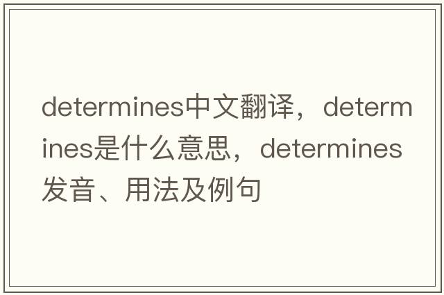 determines中文翻譯，determines是什么意思，determines發(fā)音、用法及例句