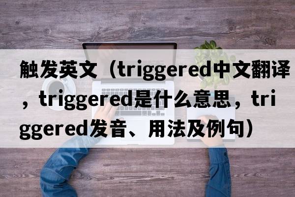 觸發(fā)英文（triggered中文翻譯，triggered是什么意思，triggered發(fā)音、用法及例句）