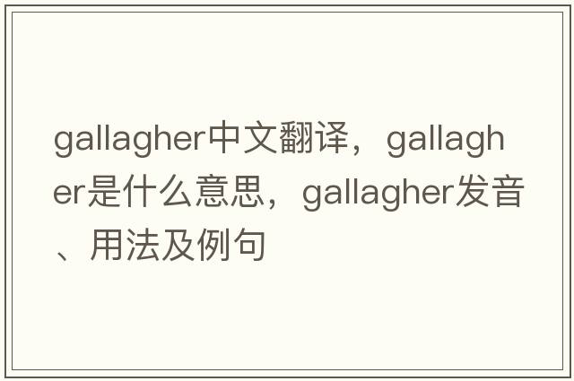 Gallagher中文翻譯，Gallagher是什么意思，Gallagher發(fā)音、用法及例句