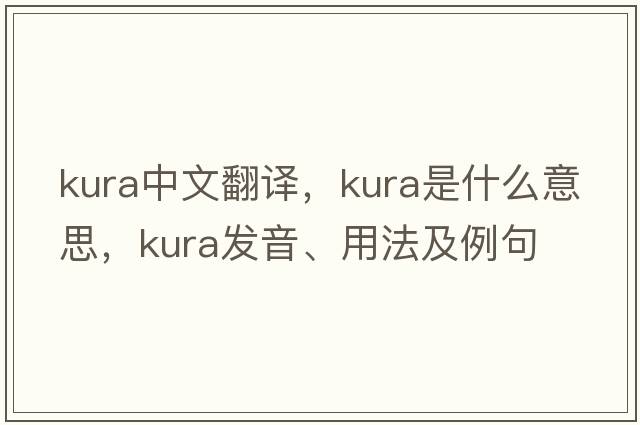 Kura中文翻譯，Kura是什么意思，Kura發(fā)音、用法及例句