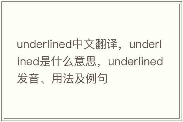 underlined中文翻譯，underlined是什么意思，underlined發(fā)音、用法及例句