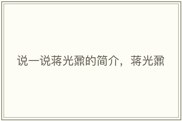 說(shuō)一說(shuō)蔣光鼐的簡(jiǎn)介，蔣光鼐
