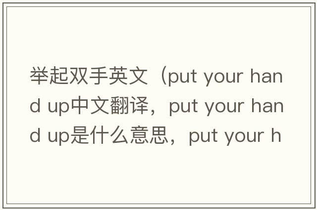 舉起雙手英文（put your hand up中文翻譯，put your hand up是什么意思，put your hand up發(fā)音、用法及例句）