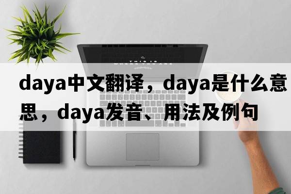 Daya中文翻譯，Daya是什么意思，Daya發(fā)音、用法及例句
