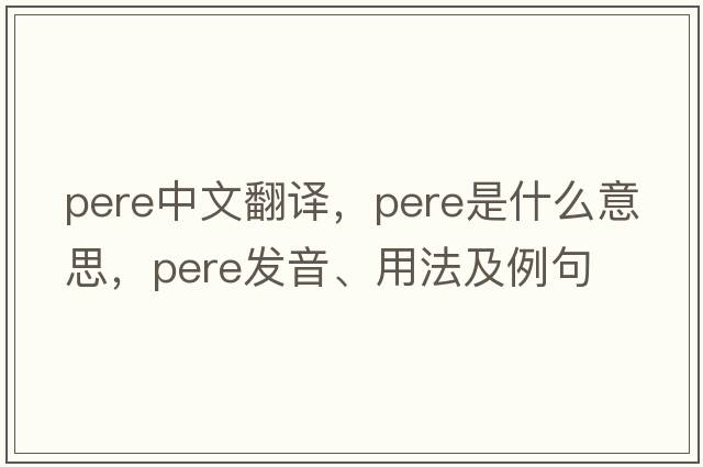 pere中文翻譯，pere是什么意思，pere發(fā)音、用法及例句