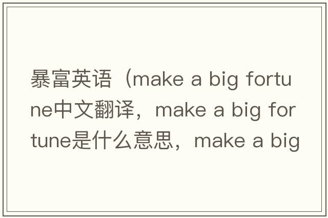 暴富英語(yǔ)（make a big fortune中文翻譯，make a big fortune是什么意思，make a big fortune發(fā)音、用法及例句）