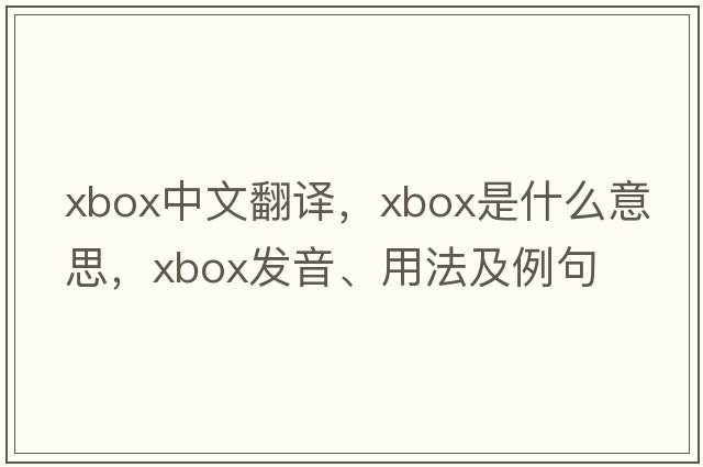 Xbox中文翻譯，Xbox是什么意思，Xbox發(fā)音、用法及例句