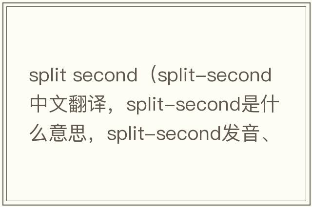 split second（split-second中文翻譯，split-second是什么意思，split-second發(fā)音、用法及例句）