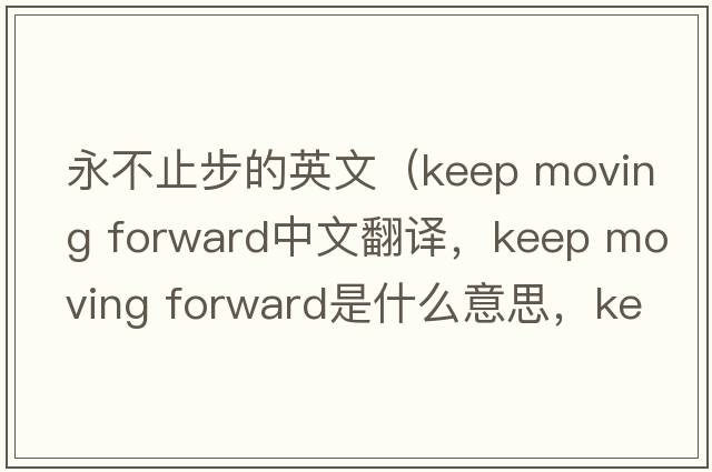 永不止步的英文（keep moving forward中文翻譯，keep moving forward是什么意思，keep moving forward發(fā)音、用法及例句）