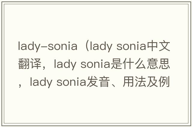 lady-sonia（lady sonia中文翻譯，lady sonia是什么意思，lady sonia發(fā)音、用法及例句）