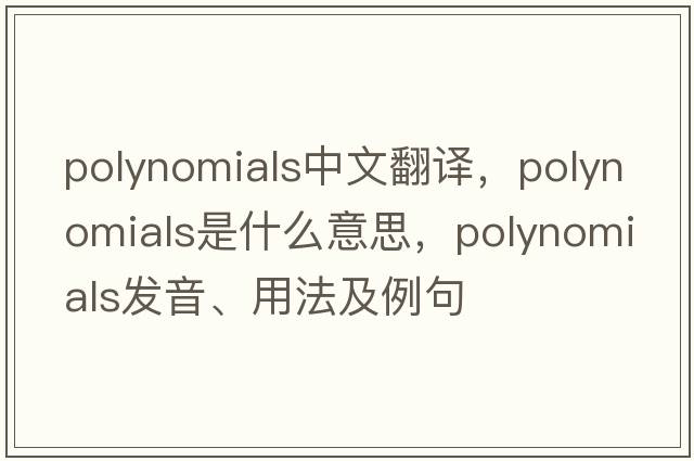 polynomials中文翻譯，polynomials是什么意思，polynomials發(fā)音、用法及例句