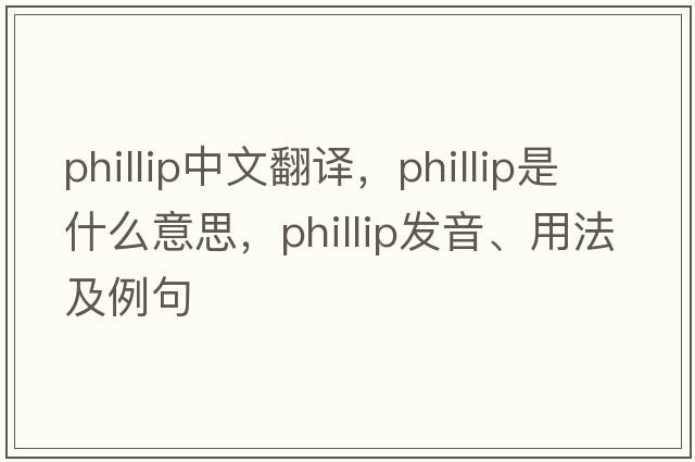Phillip中文翻譯，Phillip是什么意思，Phillip發(fā)音、用法及例句