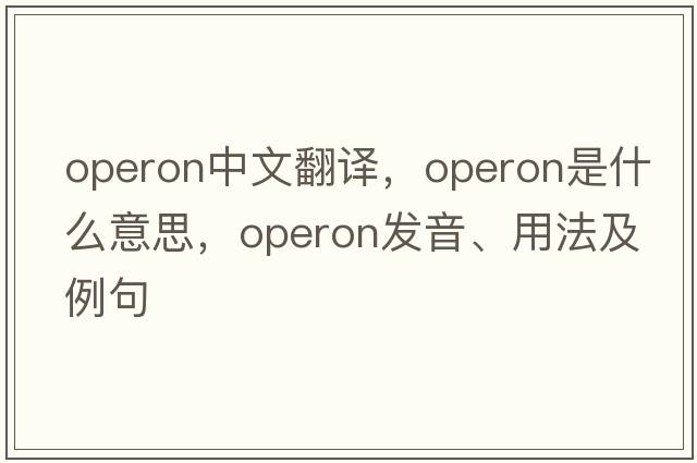 operon中文翻譯，operon是什么意思，operon發(fā)音、用法及例句