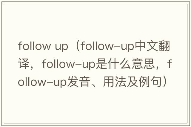 follow up（follow-up中文翻譯，follow-up是什么意思，follow-up發(fā)音、用法及例句）