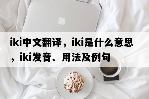 IKI中文翻譯，IKI是什么意思，IKI發(fā)音、用法及例句