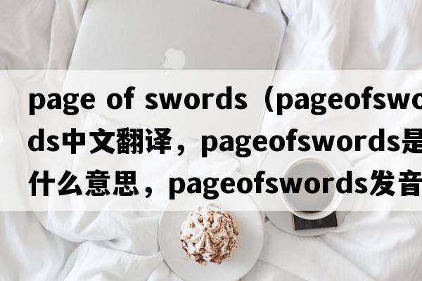 page of swords（pageofswords中文翻譯，pageofswords是什么意思，pageofswords發(fā)音、用法及例句）