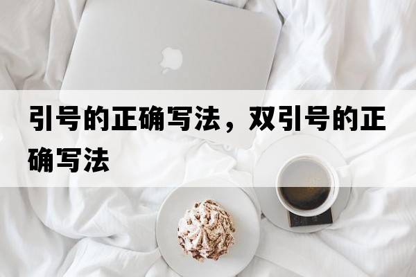 引號的正確寫(xiě)法，雙引號的正確寫(xiě)法