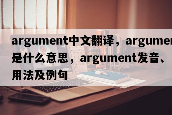 argument中文翻譯，argument是什么意思，argument發(fā)音、用法及例句