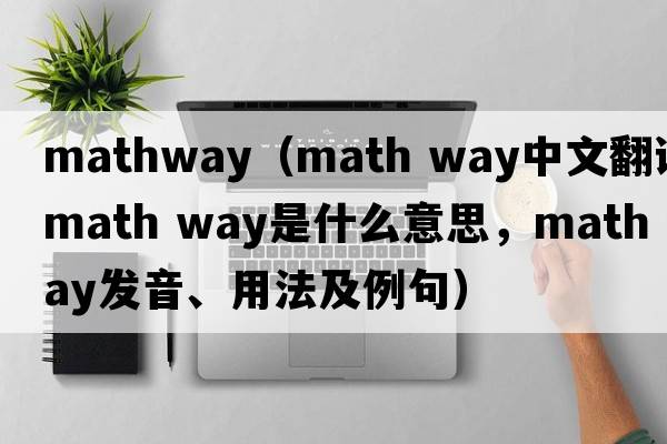 mathway（math way中文翻譯，math way是什么意思，math way發(fā)音、用法及例句）