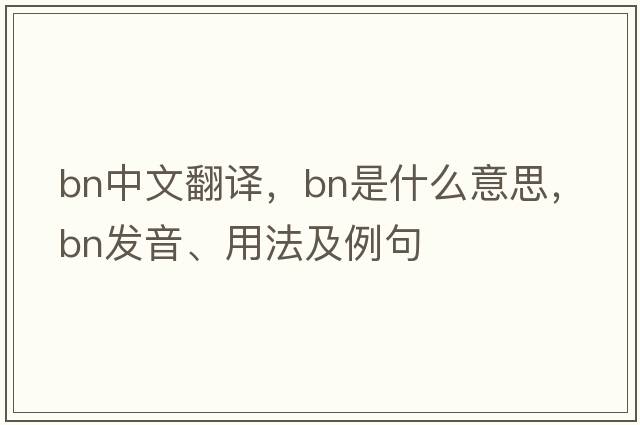 bn中文翻譯，bn是什么意思，bn發(fā)音、用法及例句