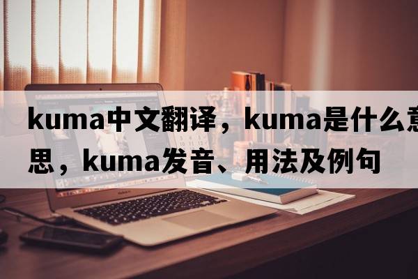 Kuma中文翻譯，Kuma是什么意思，Kuma發(fā)音、用法及例句