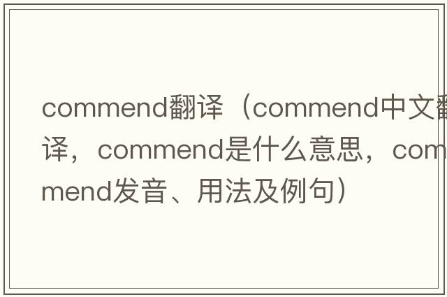 commend翻譯（commend中文翻譯，commend是什么意思，commend發(fā)音、用法及例句）