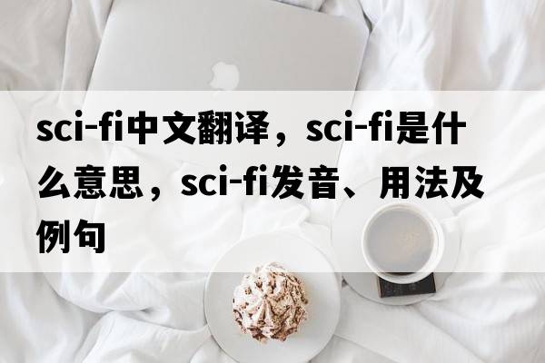 sci-fi中文翻譯，sci-fi是什么意思，sci-fi發(fā)音、用法及例句