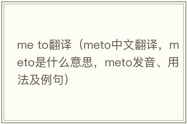 me to翻譯（meto中文翻譯，meto是什么意思，meto發(fā)音、用法及例句）